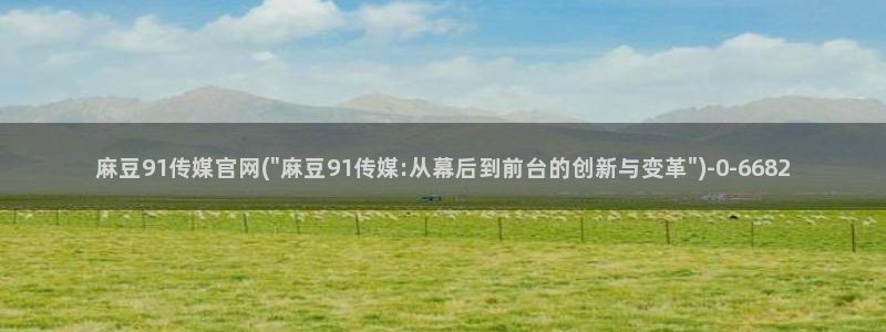 麻豆视频在线看合集：麻豆91传媒官网(\