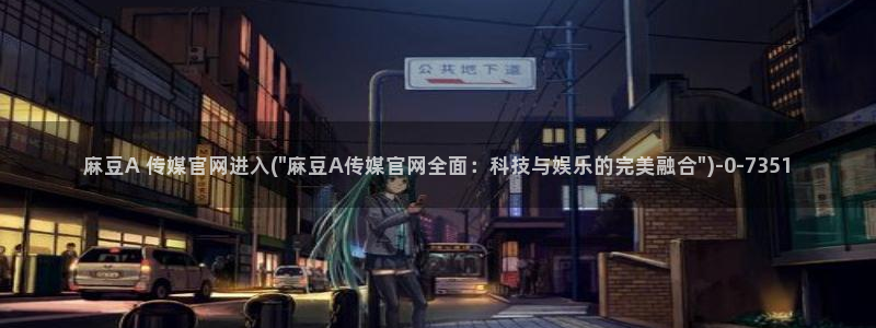 麻豆 合集完整版：麻豆A 传媒官网进入(\