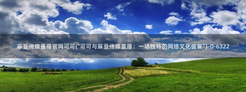 麻豆视频 最新下载：麻豆传媒直播官网可可(\