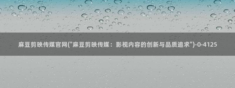 麻豆合集专区：麻豆剪映传媒官网(\