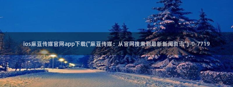 麻豆视频系列合集：ios麻豆传媒官网app下载(