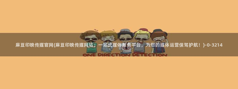 麻豆 入口入口：麻豆印映传媒官网(麻豆印映传媒网站：