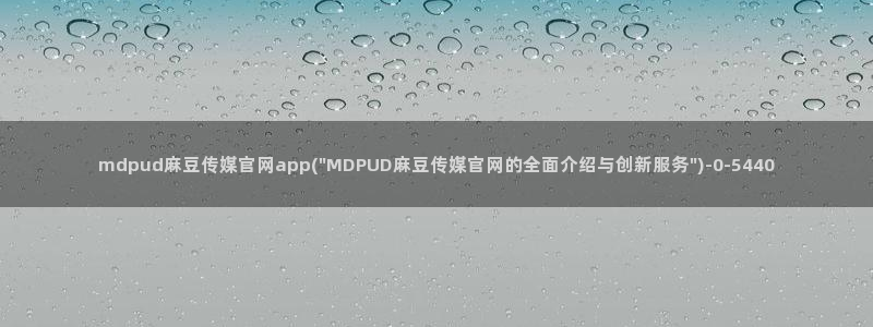 麻豆 最新最新：mdpud麻豆传媒官网app(\