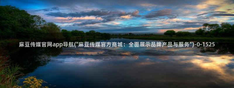 麻豆视频 系列资源：麻豆传媒官网app导航(\