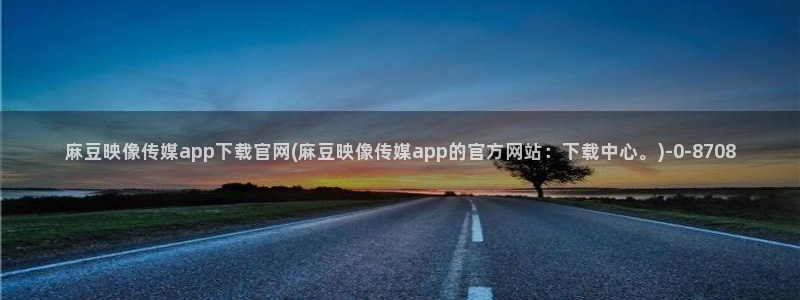 麻豆视频 内容合集：麻豆映像传媒app下载官网(麻豆映像传媒app的官方网站：下载中心。)