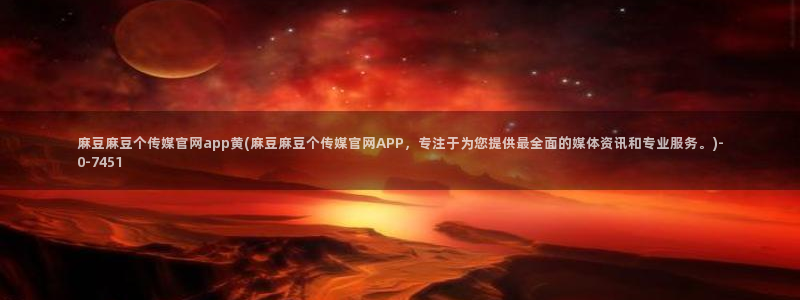 麻豆 入口：麻豆麻豆个传媒官网app黄(麻豆麻豆个传媒官网APP，专注于为您提供最全面的媒体资讯和专业服务。)