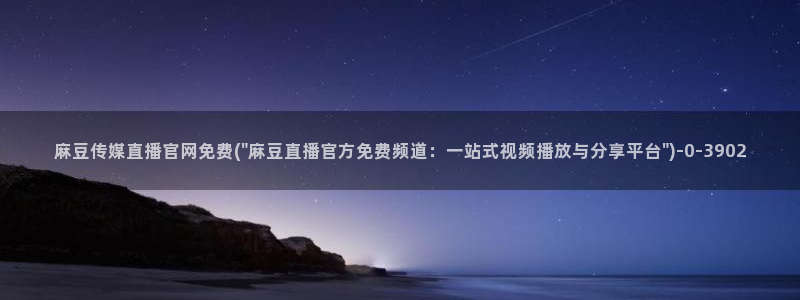 麻豆视频 站页面：麻豆传媒直播官网免费(\