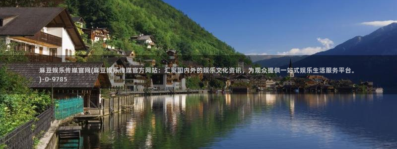麻豆最新合集：麻豆娱乐传媒官网(麻豆娱乐传媒官方网站：汇聚国内外的娱乐文化资讯，为观众提供一站式娱乐生活服务平台。)